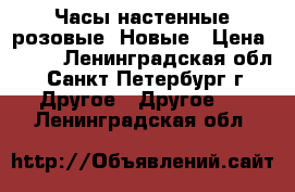 Часы настенные розовые. Новые › Цена ­ 500 - Ленинградская обл., Санкт-Петербург г. Другое » Другое   . Ленинградская обл.